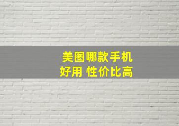 美图哪款手机好用 性价比高